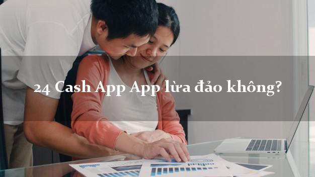 24 Cash App App lừa đảo không?