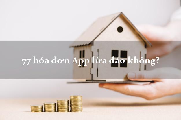 77 hóa đơn App lừa đảo không?