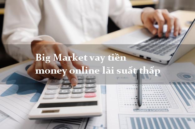 Big Market vay tiền money online lãi suất thấp