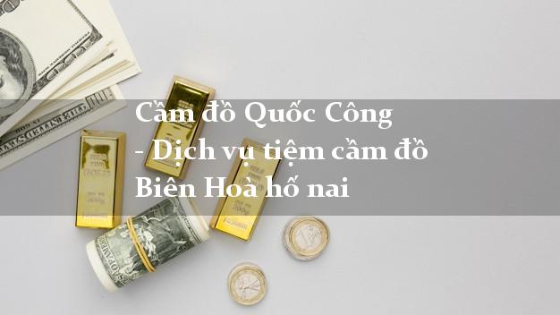 Cầm đồ Quốc Công - Dịch vụ tiệm cầm đồ Biên Hoà hố nai