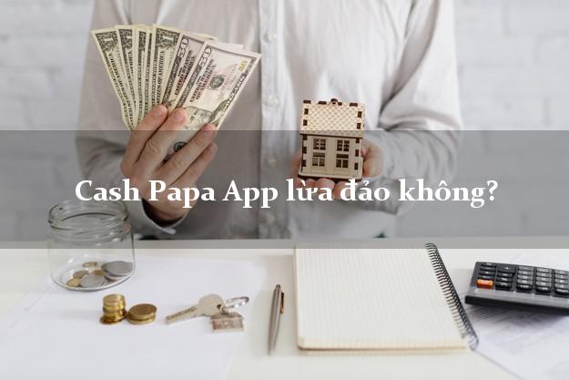 Cash Papa App lừa đảo không?