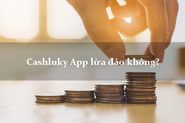 Cashluky App lừa đảo không?