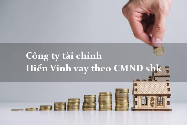 Công ty tài chính Hiển Vinh vay theo CMND shk