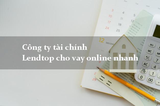 Công ty tài chính Lendtop cho vay online nhanh