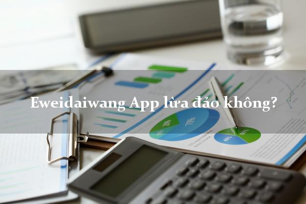 Eweidaiwang App lừa đảo không?