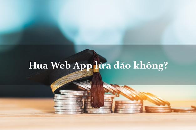 Hua Web App lừa đảo không?