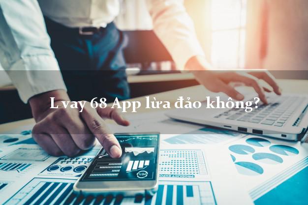 L vay 68 App lừa đảo không?