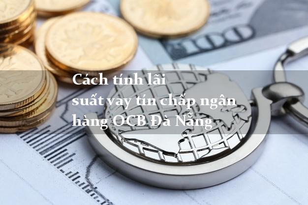 Cách tính lãi suất vay tín chấp ngân hàng OCB Đà Nẵng