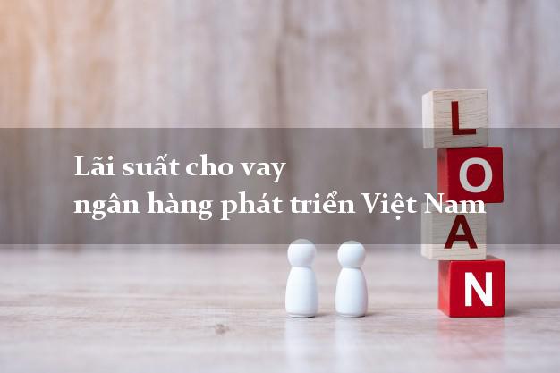 Lãi suất cho vay ngân hàng phát triển Việt Nam