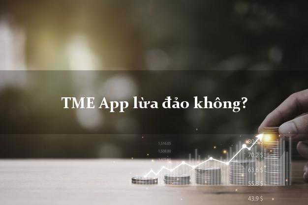 TME App lừa đảo không?
