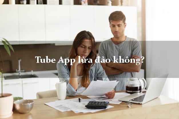 Tube App lừa đảo không?