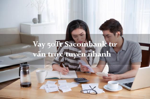 Vay 50Tr Sacombank tư vấn trực tuyến nhanh