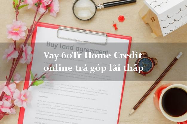 Vay 60Tr Home Credit online trả góp lãi thấp