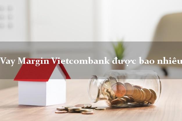 Vay Margin Vietcombank được bao nhiêu?