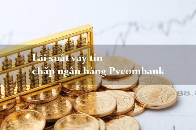 Lãi suất vay tín chấp ngân hàng Pvcombank