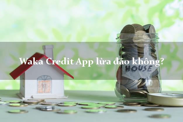 Waka Credit App lừa đảo không?