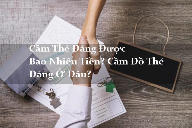 Cầm Thẻ Đảng Được Bao Nhiêu Tiền? Cầm Đồ Thẻ Đảng Ở Đâu?