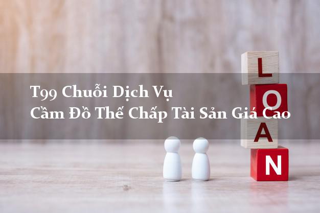 T99 Chuỗi Dịch Vụ Cầm Đồ Thế Chấp Tài Sản Giá Cao