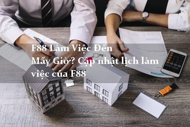 F88 Làm Việc Đến Mấy Giờ? Cập nhật lịch làm việc của F88