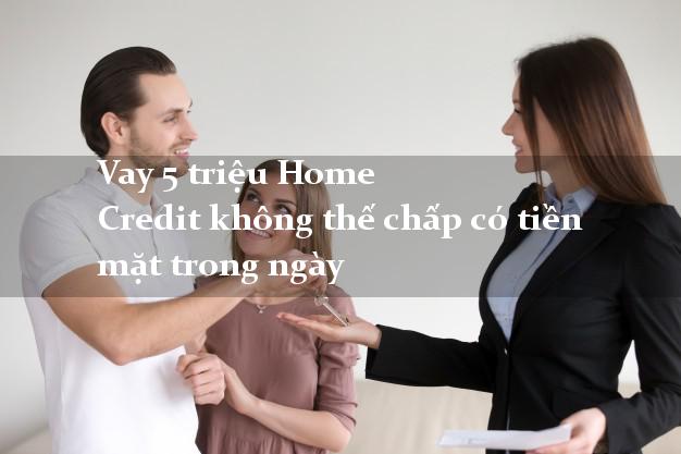 Vay 5 triệu Home Credit không thế chấp có tiền mặt trong ngày
