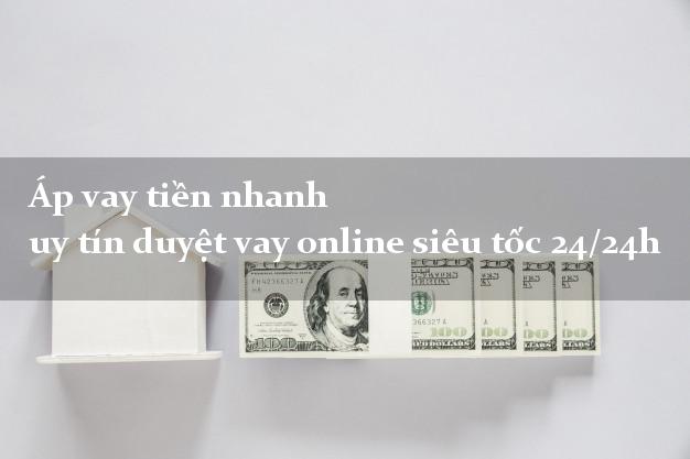 Áp vay tiền nhanh uy tín duyệt vay online siêu tốc 24/24h